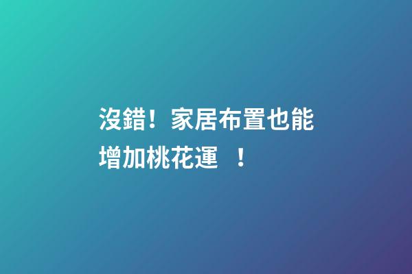沒錯！家居布置也能增加桃花運！
